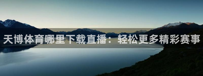 黑白直播体育nba直播：天博体育哪里下载直播：轻松更多精彩赛事