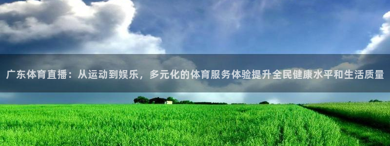 黑白直播体育在线免费观看：广东体育直播：从运动到娱乐，多元化的体育服务体验提升全民健康水平和生活质量