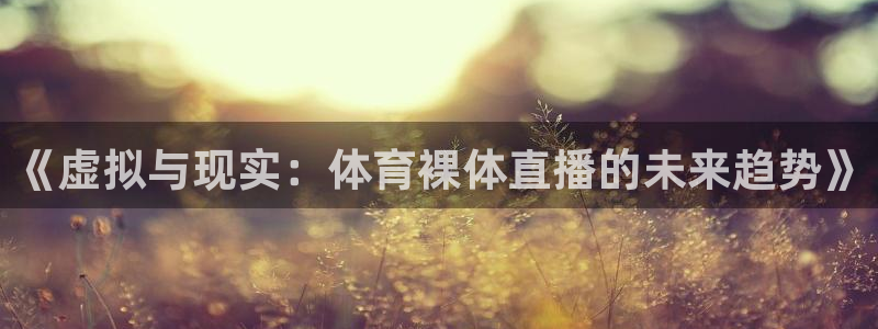 黑白体育nba直播下载：《虚拟与现实：体育裸体直播的未来趋势》