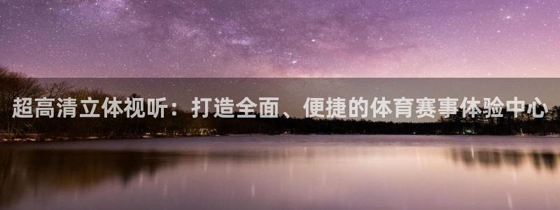 黑白体育直播app下载满20即提.火速到达.top：超高清立体视听：打造全面、便捷的体育赛事体验中心