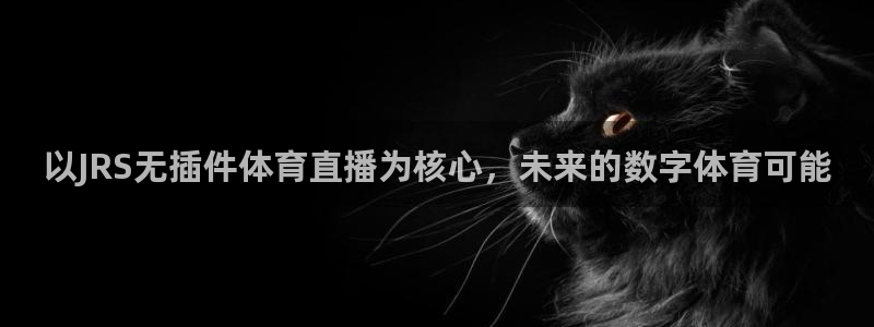 黑白直播官网体育：以JRS无插件体育直播为核心，未来的数字体育可能
