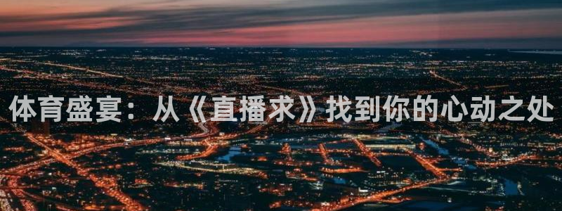 jrs黑白直播体育下载：体育盛宴：从《直播求》找到你的心动之处
