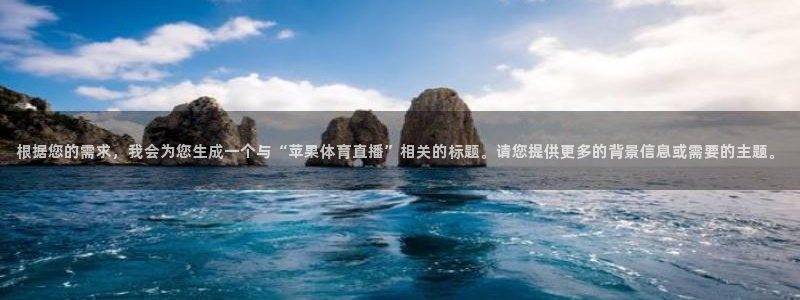 黑白体育直播在线看：根据您的需求，我会为您生成一个与“苹果体育直播”相关的标题。请您提供更多的背景信息或需要的主题。
